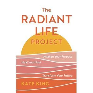 Radiant Life Project: Awaken Your Purpose, Heal Your Past, and Transform Your Fu